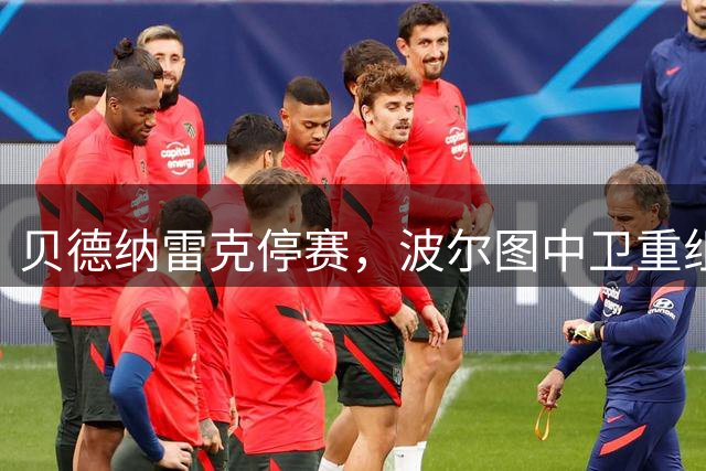 贝德纳雷克停赛，波尔图中卫重组面临挑战